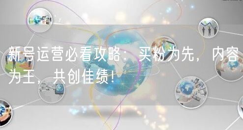 新号运营必看攻略：买粉为先，内容为王，共创佳绩！