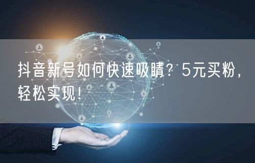 抖音新号如何快速吸睛？5元买粉，轻松实现！
