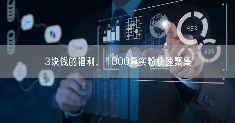 3块钱的福利，1000真实粉快速聚集