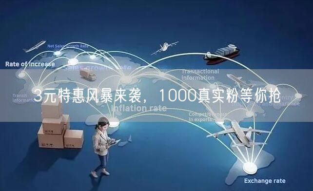 3元特惠风暴来袭，1000真实粉等你抢