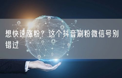 想快速涨粉?这个抖音刷粉微信号别错过
