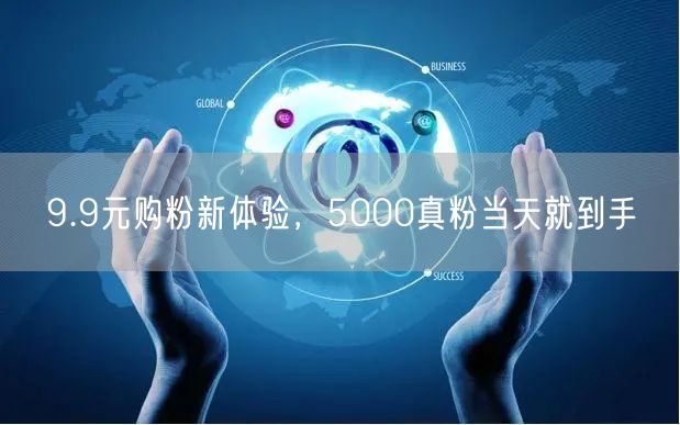 9.9元购粉新体验，5000真粉当天就到手