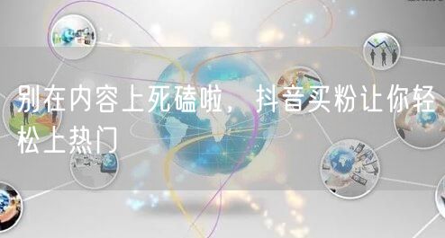 别在内容上死磕啦，抖音买粉让你轻松上热门