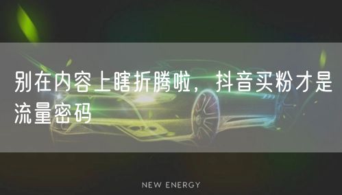 别在内容上瞎折腾啦，抖音买粉才是流量密码