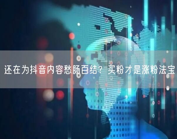 还在为抖音内容愁肠百结？买粉才是涨粉法宝