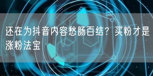还在为抖音内容愁肠百结？买粉才是涨粉法宝