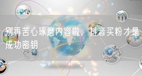别再苦心琢磨内容啦，抖音买粉才是成功密钥