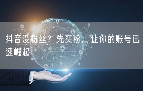 抖音没粉丝？先买粉，让你的账号迅速崛起！