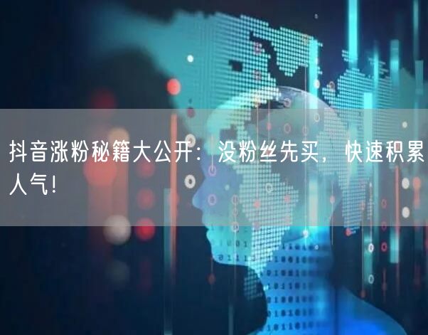 抖音涨粉秘籍大公开：没粉丝先买，快速积累人气！