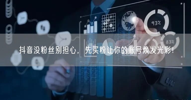 抖音没粉丝别担心，先买粉让你的账号焕发光彩！