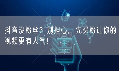 抖音没粉丝？别担心，先买粉让你的视频更有人气！