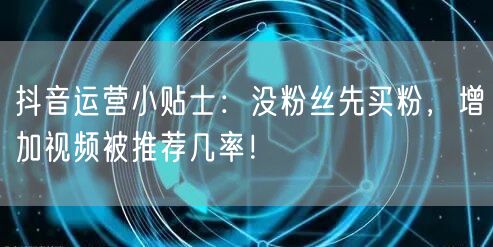 抖音运营小贴士：没粉丝先买粉，增加视频被推荐几率！