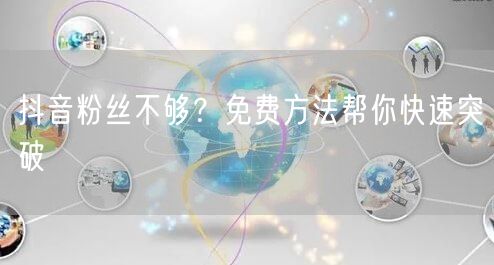 抖音粉丝不够？免费方法帮你快速突破