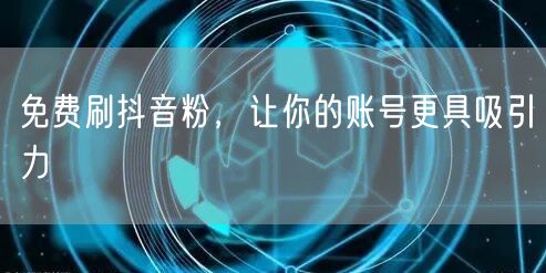 免费刷抖音粉，让你的账号更具吸引力