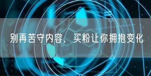 别再苦守内容，买粉让你拥抱变化
