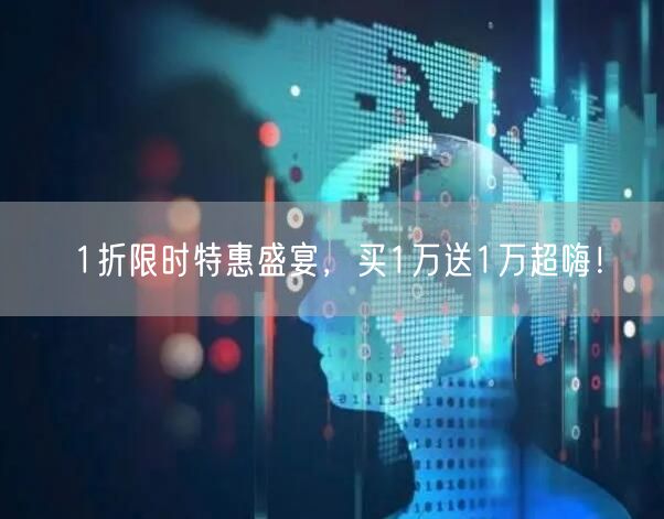 1折限时特惠盛宴，买1万送1万超嗨！