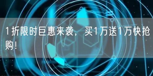 1折限时巨惠来袭，买1万送1万快抢购！