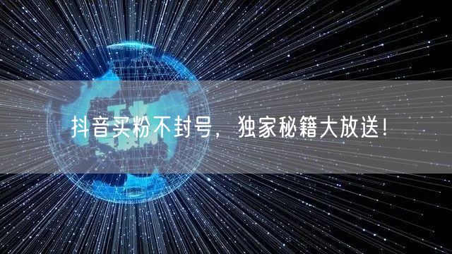 抖音买粉不封号，独家秘籍大放送！