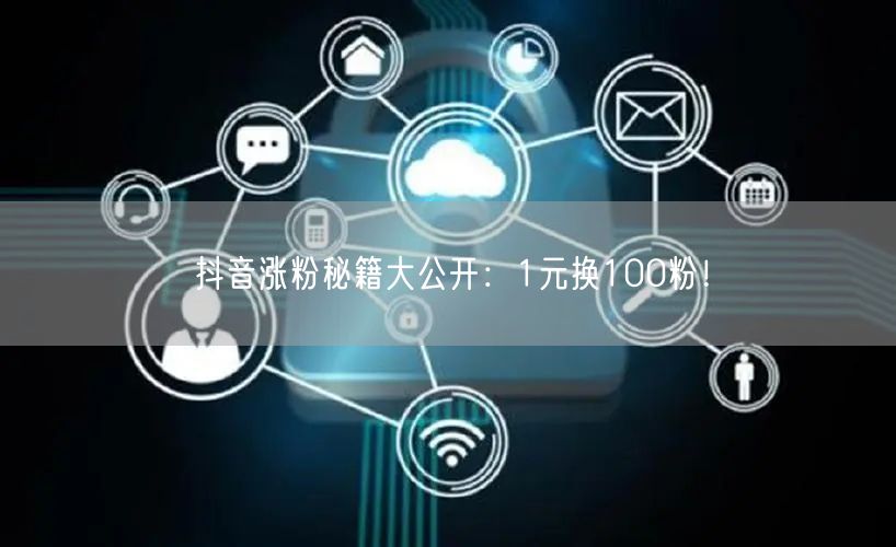 抖音涨粉秘籍大公开:1元换100粉!