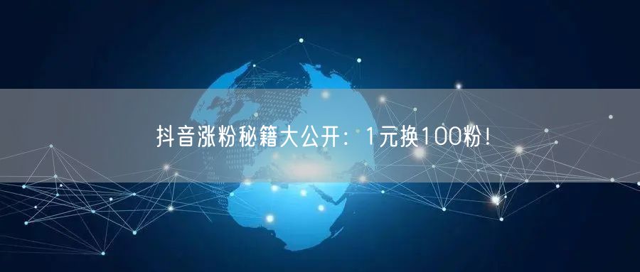 抖音涨粉秘籍大公开:1元换100粉!