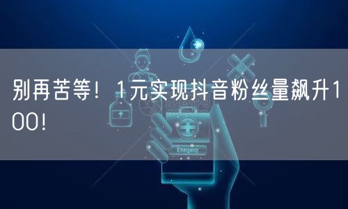 别再苦等!1元实现抖音粉丝量飙升100!