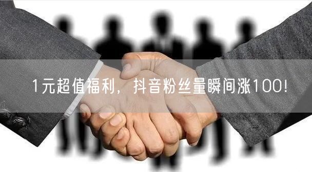 1元超值福利，抖音粉丝量瞬间涨100！