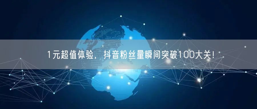 1元超值体验，抖音粉丝量瞬间突破100大关！
