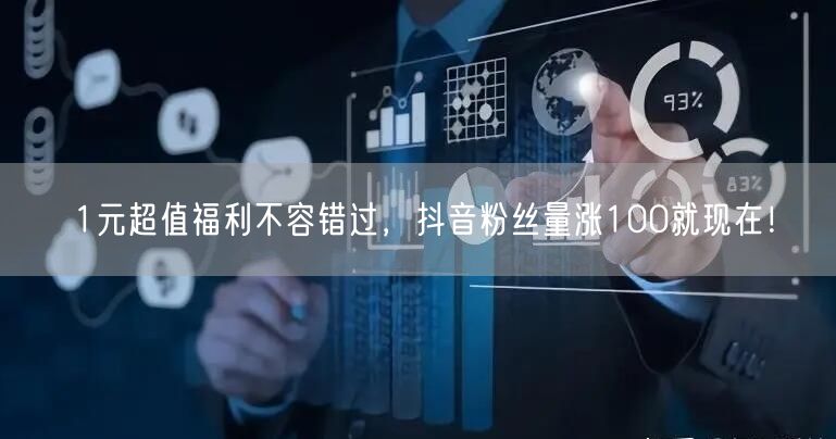1元超值福利不容错过，抖音粉丝量涨100就现在！
