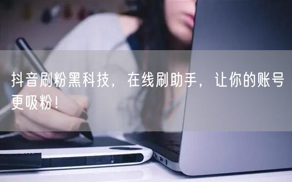抖音刷粉黑科技，在线刷助手，让你的账号更吸粉！