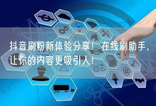抖音刷粉新体验分享！在线刷助手，让你的内容更吸引人！