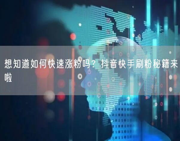 想知道如何快速涨粉吗？抖音快手刷粉秘籍来啦