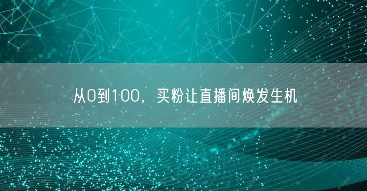从0到100，买粉让直播间焕发生机