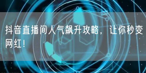 抖音直播间人气飙升攻略，让你秒变网红！