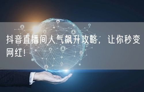 抖音直播间人气飙升攻略，让你秒变网红！