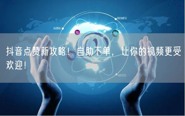 抖音点赞新攻略！自助下单，让你的视频更受欢迎！