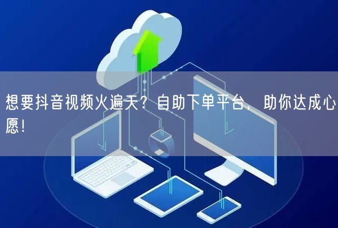 想要抖音视频火遍天？自助下单平台，助你达成心愿！