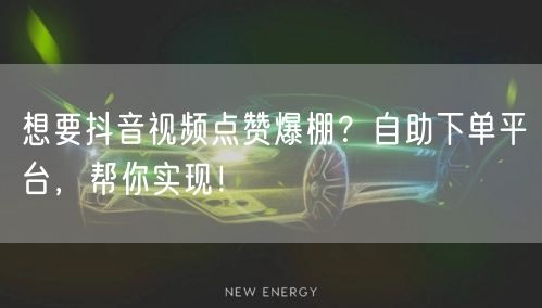 想要抖音视频点赞爆棚？自助下单平台，帮你实现！