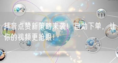 抖音点赞新策略来袭！自助下单，让你的视频更抢眼！