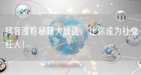 抖音涨粉秘籍大放送，让你成为社交红人！
