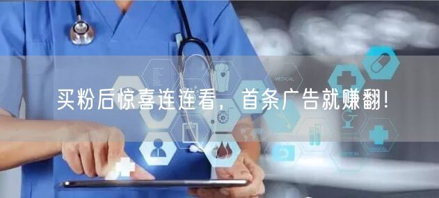 买粉后惊喜连连看，首条广告就赚翻！