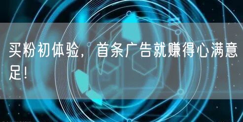 买粉初体验，首条广告就赚得心满意足！
