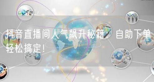 抖音直播间人气飙升秘籍：自助下单轻松搞定！