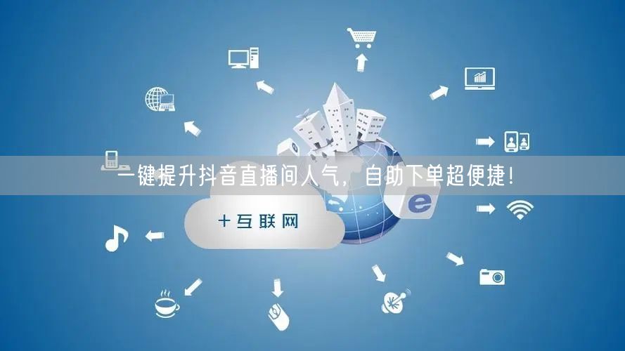 一键提升抖音直播间人气，自助下单超便捷！
