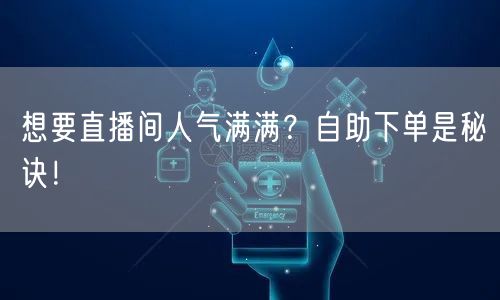 想要直播间人气满满？自助下单是秘诀！