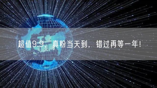 超值9.9，真粉当天到，错过再等一年！