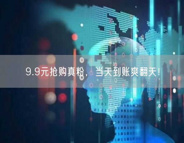 9.9元抢购真粉，当天到账爽翻天！