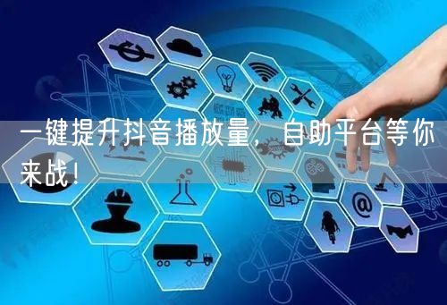 一键提升抖音播放量，自助平台等你来战！