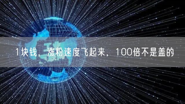 1块钱，涨粉速度飞起来，100倍不是盖的
