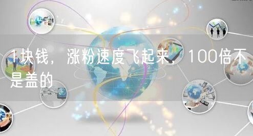 1块钱，涨粉速度飞起来，100倍不是盖的