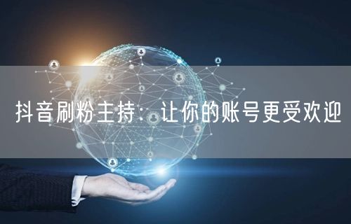 抖音刷粉主持：让你的账号更受欢迎